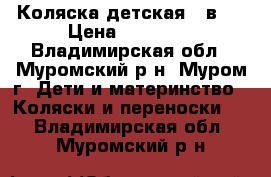 Коляска детская 2 в 1 › Цена ­ 11 000 - Владимирская обл., Муромский р-н, Муром г. Дети и материнство » Коляски и переноски   . Владимирская обл.,Муромский р-н